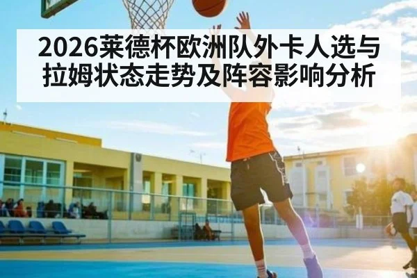 2026莱德杯欧洲队外卡人选与拉姆状态走势及阵容影响分析