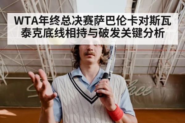 WTA年终总决赛萨巴伦卡对斯瓦泰克底线相持与破发关键分析